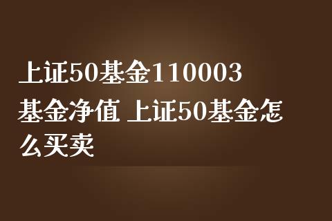 上证50基金110003基金净值 上证50基金怎么买卖