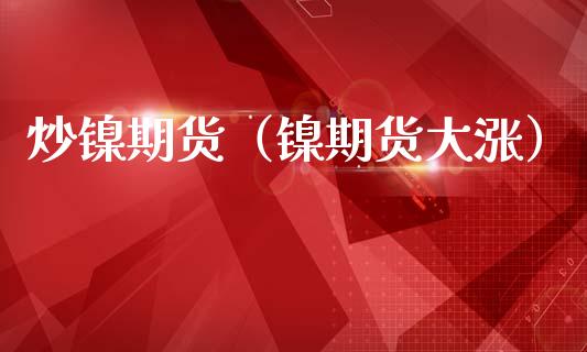 炒镍期货（镍期货大涨）