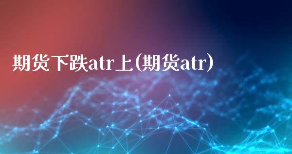 期货下跌atr上(期货atr)