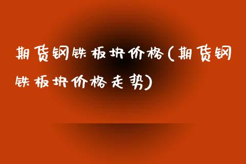 期货钢铁板块价格(期货钢铁板块价格走势)