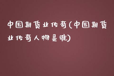 中国期货业传奇(中国期货业传奇人物是谁)