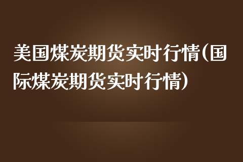 美国煤炭期货实时行情(国际煤炭期货实时行情)