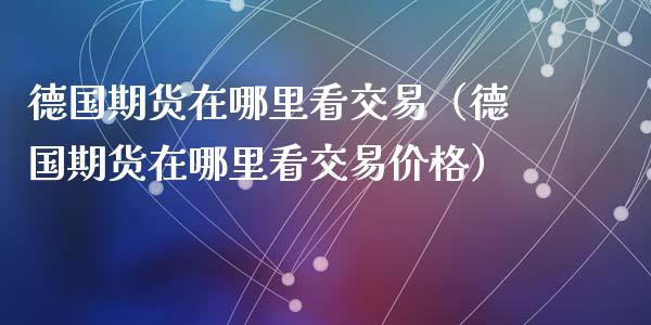 德国期货在哪里看交易（德国期货在哪里看交易价格）