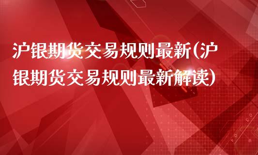沪银期货交易规则最新(沪银期货交易规则最新解读)