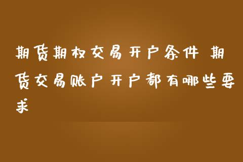 期货期权交易开户条件 期货交易账户开户都有哪些要求