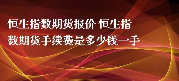 恒生指数期货报价 恒生指数期货手续费是多少钱一手