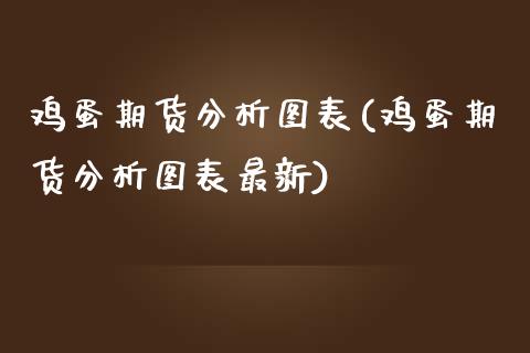 鸡蛋期货分析图表(鸡蛋期货分析图表最新)