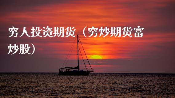 穷人投资期货（穷炒期货富炒股）