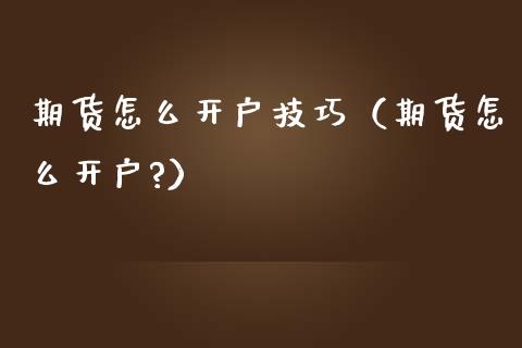 期货怎么开户技巧（期货怎么开户?）
