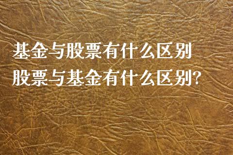 基金与股票有什么区别  股票与基金有什么区别?