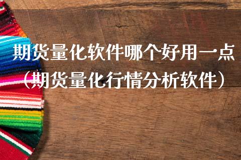 期货量化软件哪个好用一点（期货量化行情分析软件）