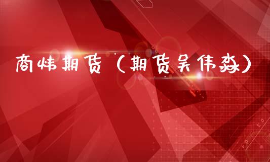 商炜期货（期货吴伟淼）