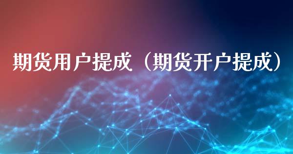 期货用户提成（期货开户提成）