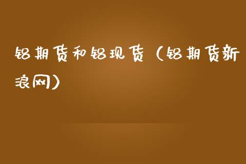 铝期货和铝现货（铝期货新浪网）