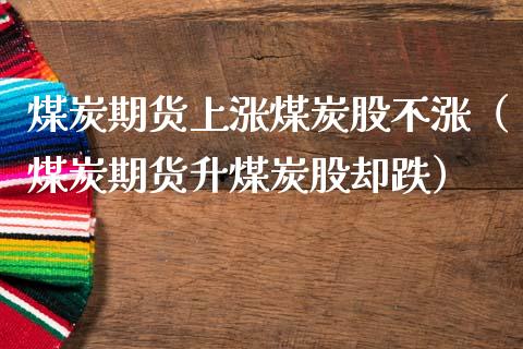 煤炭期货上涨煤炭股不涨（煤炭期货升煤炭股却跌）