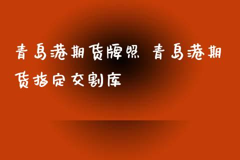 青岛港期货 青岛港期货指定交割库