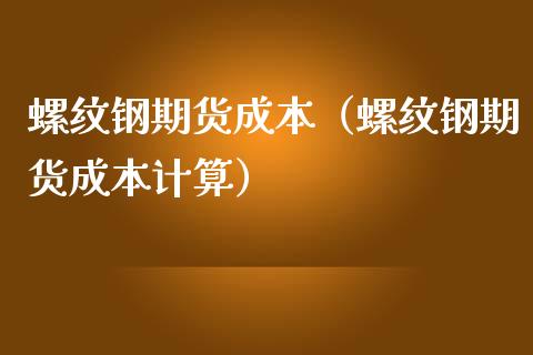 螺纹钢期货成本（螺纹钢期货成本计算）