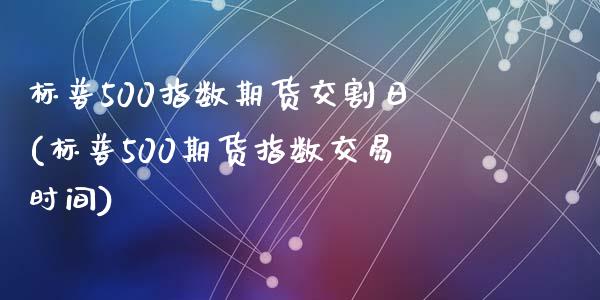 标普500指数期货交割日(标普500期货指数交易时间)