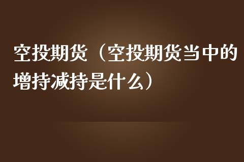 空投期货（空投期货当中的增持减持是什么）