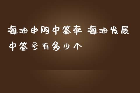 海油申购中签率 海油发展中签号有多少个