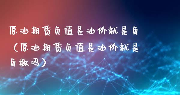 原油期货负值是油价就是负（原油期货负值是油价就是负数吗）