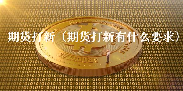 期货打新（期货打新有什么要求）