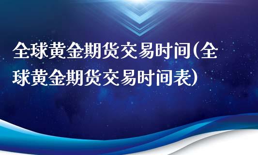 全球黄金期货交易时间(全球黄金期货交易时间表)