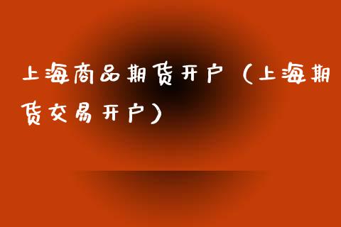 上海商品期货开户（上海期货交易开户）