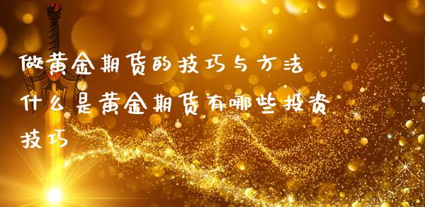 做黄金期货的技巧与方法 什么是黄金期货有哪些投资技巧