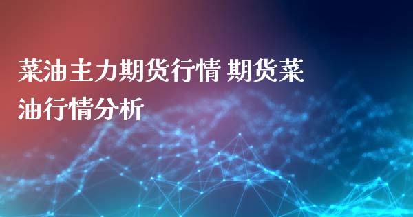 菜油主力期货行情 期货菜情分析