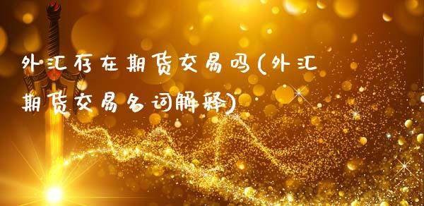 外汇存在期货交易吗(外汇期货交易名词解释)