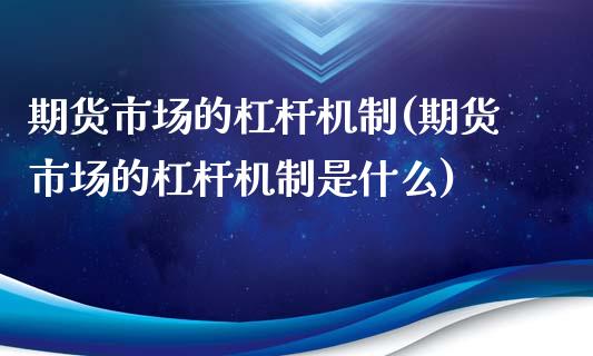 期货市场的杠杆机制(期货市场的杠杆机制是什么)