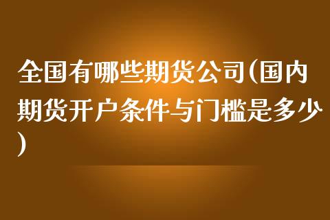 全国有哪些期货公司(国内期货开户条件与门槛是多少)