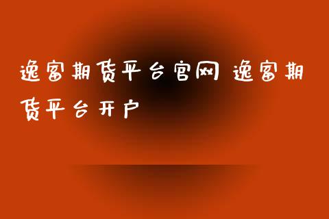 逸富期货平台 逸富期货平台开户