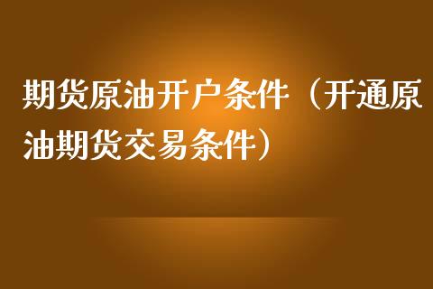 期货原油开户条件（开通原油期货交易条件）