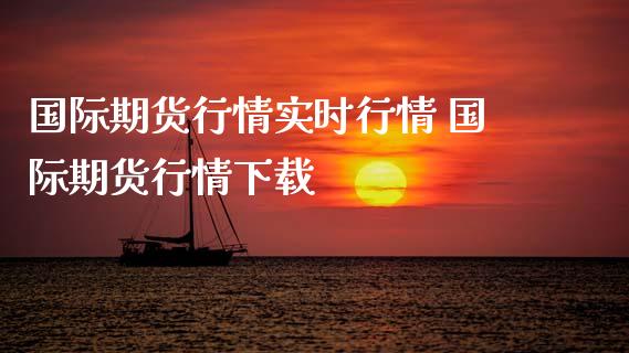国际期货行情实时行情 国际期货行情下载