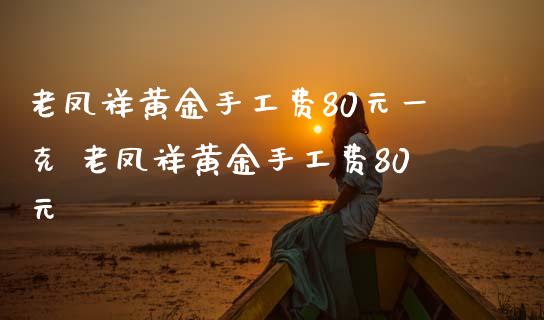 老凤祥黄金手工费80元一克 老凤祥黄金手工费80元