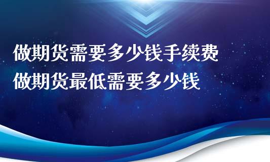 做期货需要多少钱手续费 做期货最低需要多少钱