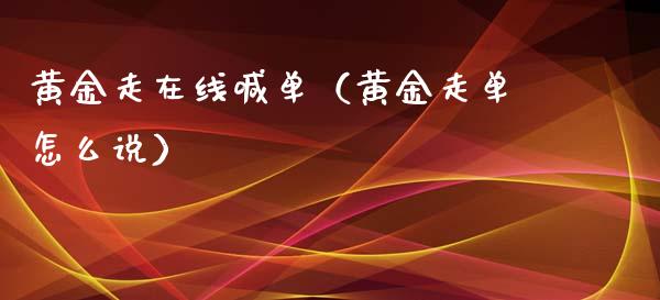 黄金走在线喊单（黄金走单怎么说）