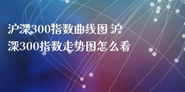 沪深300指数曲线图 沪深300指数走势图怎么看