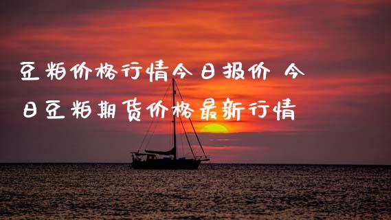 豆粕价格行情今日报价 今日豆粕期货价格最新行情