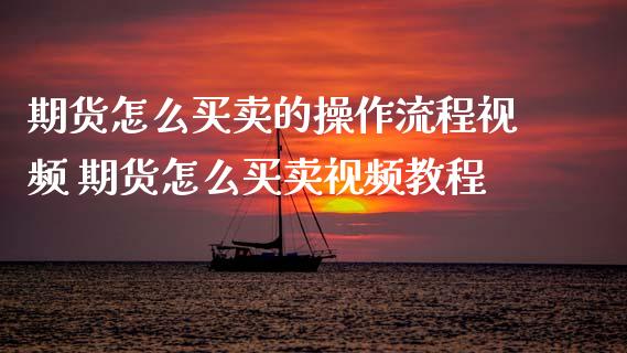 期货怎么买卖的操作流程视频 期货怎么买卖视频教程