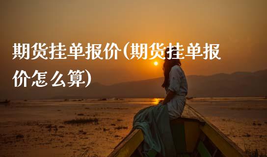 期货挂单报价(期货挂单报价怎么算)