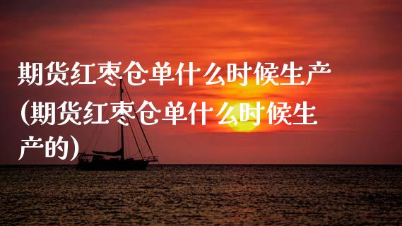 期货红枣仓单什么时候生产(期货红枣仓单什么时候生产的)