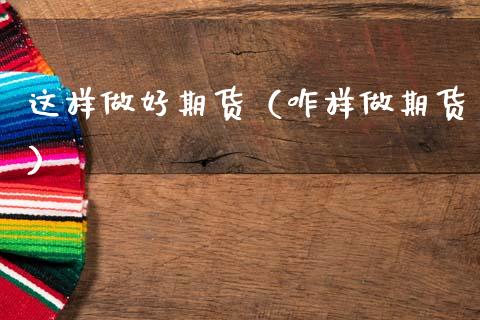 这样做好期货（咋样做期货）