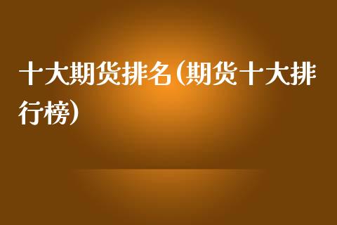 十大期货排名(期货十大排行榜)