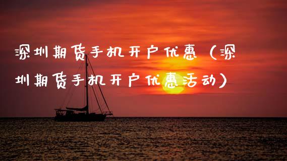 深圳期货手机开户优惠（深圳期货手机开户优惠活动）