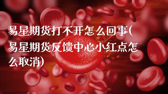 易星期货打不开怎么回事(易星期货反馈中心小红点怎么取消)