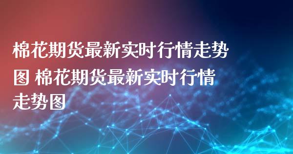 棉花期货最新实时行情走势图 棉花期货最新实时行情走势图