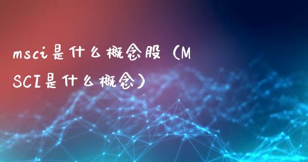 msci是什么概念股（MSCI是什么概念）